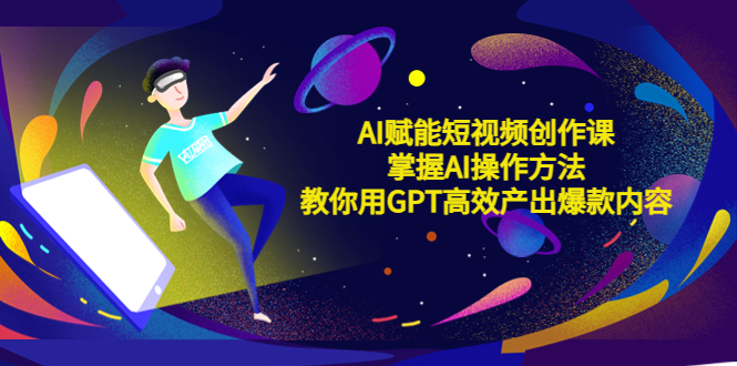 AI赋能短视频创作课，掌握AI操作方法，教你用AI高效产出爆款内容-颜夕资源网-第11张图片