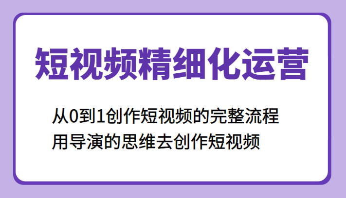 短视频精细化运营，从0到1创作短视频的完整流程、用导演的思维去创作短视频-颜夕资源网-第11张图片
