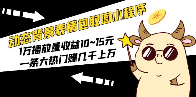 动态背景表情包取图小程序，1万播放量收益10~15元，一条大热门赚几千上万-颜夕资源网-第11张图片