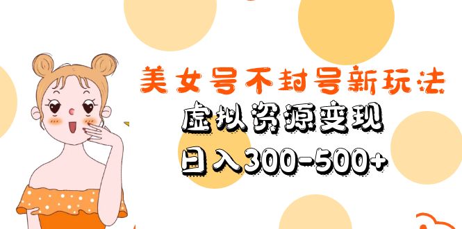 美女号不封号新玩法，虚拟资源变现，日入300-500+-颜夕资源网-第11张图片
