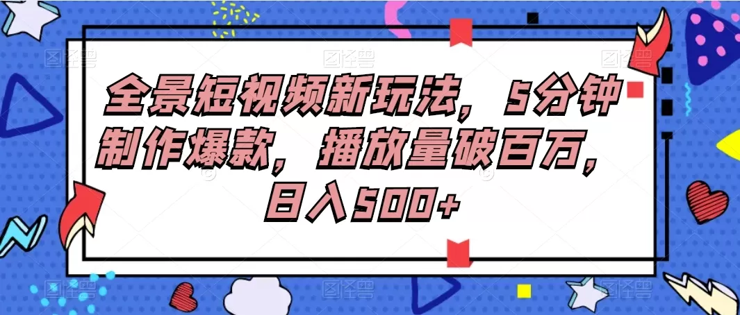 全景短视频新玩法，5分钟制作爆款，播放量破百万，日入500+-颜夕资源网-第13张图片