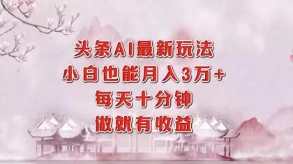 头条AI最新玩法，小白轻松月入三万＋，每天十分钟，做就有收益-颜夕资源网-第13张图片