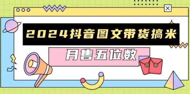 2024抖音图文带货搞米：快速起号与破播放方法，助力销量飙升，月售五位数-颜夕资源网-第13张图片
