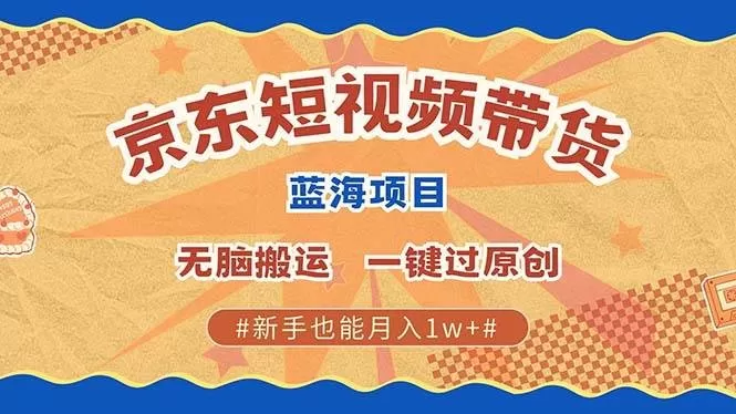 最新京东短视频蓝海带货项目，无需剪辑无脑搬运，一键过原创，有手就能赚，新手也能月入1w+-颜夕资源网-第13张图片