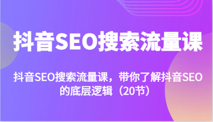 抖音SEO搜索流量课，带你了解抖音SEO的底层逻辑（20节）-颜夕资源网-第13张图片