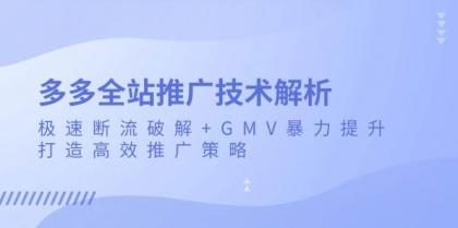 多多全站推广技术解析：极速断流破解+GMV暴力提升，打造高效推广策略-颜夕资源网-第13张图片