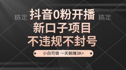 抖音0粉开播，新口子，不违规不封号， 小白可做，一天躺赚3k+-颜夕资源网-第13张图片