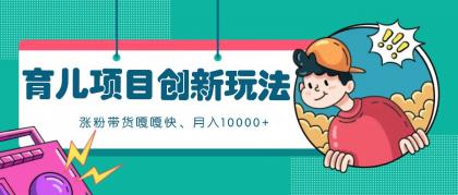 育儿项目创新玩法，起号实操完整流程，涨粉带货嘎嘎快！月入10000+  （全方位保姆式教程）-颜夕资源网-第13张图片