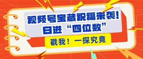 视频号宝藏祝福来袭，粉丝无忧，带货效能翻倍，日进“四位数” 近在咫尺-颜夕资源网-第13张图片