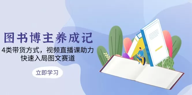 图书博主养成记：4类带货方式，视频直播课助力，快速入局图文赛道-颜夕资源网-第18张图片