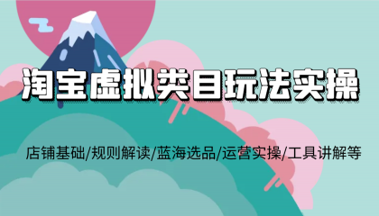 淘宝虚拟类目玩法实操，店铺基础/规则解读/蓝海选品/运营实操/工具讲解等-颜夕资源网-第13张图片