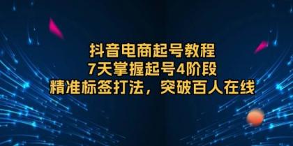 抖音电商起号教程，7天掌握起号4阶段，精准标签打法，突破百人在线-颜夕资源网-第13张图片