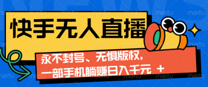 快手无人直播9.0神技来袭：永不封号、无惧版权，一部手机躺赚日入千元+-颜夕资源网-第13张图片
