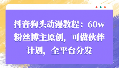 抖音狗头动漫教程：60w粉丝博主原创，可做伙伴计划，全平台分发-颜夕资源网-第13张图片