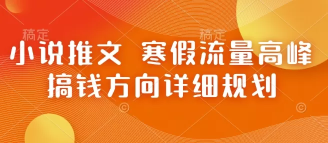 小说推文 寒假流量高峰 搞钱方向详细规划-颜夕资源网-第13张图片