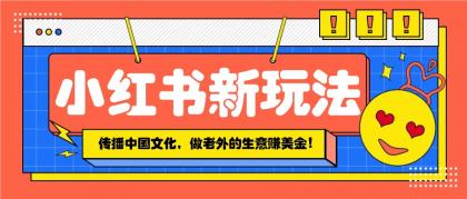 小红书流量新玩法，传播中国传统文化的同时，做老外的生意赚美金！-颜夕资源网-第13张图片
