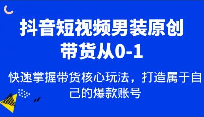 抖音短视频男装原创带货从0-1，快速掌握带货核心玩法，打造属于自己的爆款账号-颜夕资源网-第13张图片