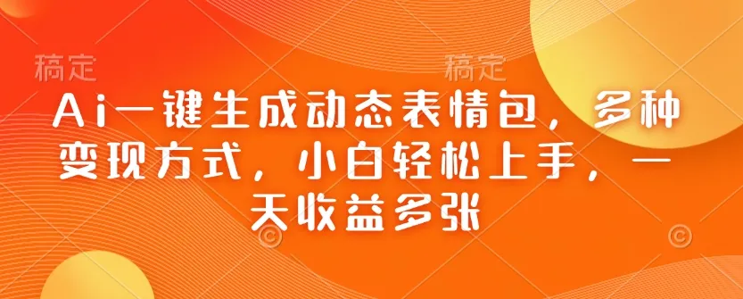 Ai一键生成动态表情包，多种变现方式，小白轻松上手，一天收益多张-颜夕资源网-第13张图片