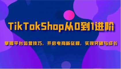 TikTokShop从0到1进阶，掌握平台运营技巧，开启电商新征程，实现突破与成长-颜夕资源网-第13张图片