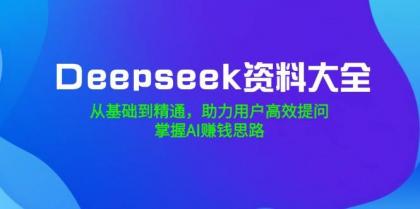 Deepseek资料大全，从基础到精通，助力用户高效提问，掌握AI赚钱思路-颜夕资源网-第13张图片