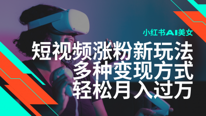 最新风口蓝海项目，小红书AI美女短视频涨粉玩法，多种变现方式轻松月入过万-颜夕资源网-第13张图片