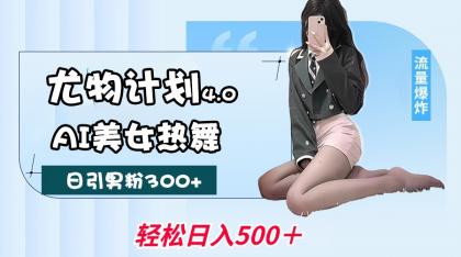 尤物计划4.0，AI美女热舞引爆流量，不限流不封号，轻松月入一万+-颜夕资源网-第13张图片