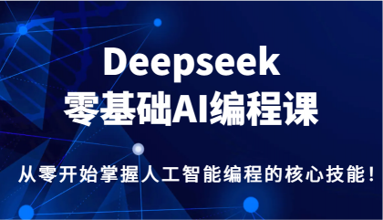 Deepseek零基础AI编程课，从零开始掌握人工智能编程的核心技能！-颜夕资源网-第13张图片