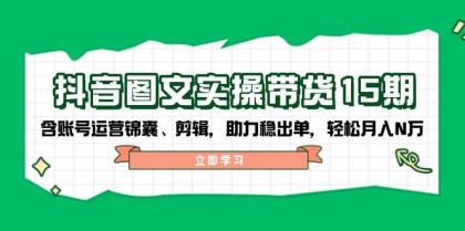 抖音图文带货实操第15期：账号运营锦囊、剪辑，助力稳出单，轻松月入N万-颜夕资源网-第13张图片