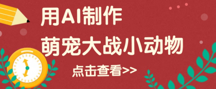 用AI制作萌娃大战小动物视频，轻松涨粉20w+（详细教程）-颜夕资源网-第13张图片