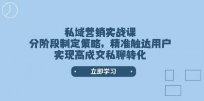 私域营销实战课，分阶段制定策略，精准触达用户，实现高成交私聊转化-颜夕资源网-第13张图片