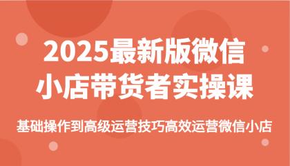 2025最新版微信小店带货者实操课，基础操作到高级运营技巧高效运营微信小店-颜夕资源网-第13张图片