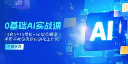 0基础AI实操课：13套GPTS模板+66字录播课，手把手教你搭建自动化工作流-颜夕资源网-第13张图片