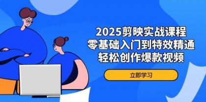 2025剪映实战课程，零基础入门到特效精通，轻松创作爆款视频-颜夕资源网-第13张图片