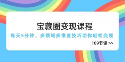 宝藏圈变现课程，每天5分钟，多领域多维度技巧助你轻松变现（189节）-颜夕资源网-第13张图片