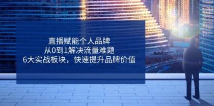直播赋能个人品牌，从0到1解决流量难题，6大实战板块，快速提升品牌价值-颜夕资源网-第13张图片