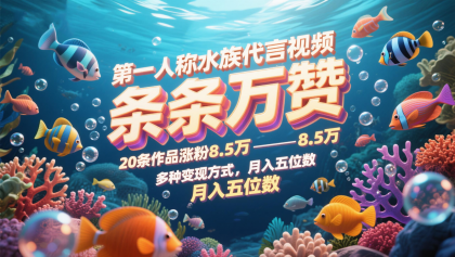 第一人称水族代言视频，条条万赞，20条作品涨粉8.5万，多种变现方式月，入五位数-颜夕资源网-第11张图片