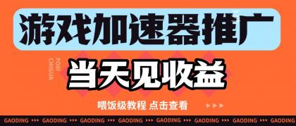 游戏加速器推广项目当天见收益，纯干货喂饭级教程分享-颜夕资源网-第11张图片