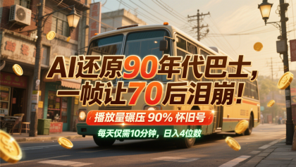 AI还原90年代巴士，一帧让70后泪崩！播放量碾压90%怀旧号，每天10分钟，日入4位数-颜夕资源网-第12张图片