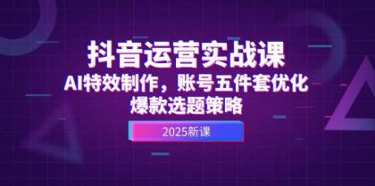抖音运营实战课，AI特效制作，账号五件套优化，爆款选题策略-颜夕资源网-第12张图片