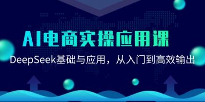 AI电商实操应用课：DeepSeek基础与应用，从入门到高效输出-颜夕资源网-第16张图片