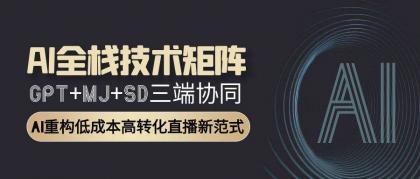 AI全栈技术矩阵：GPT+MJ+SD三端协同，AI重构低成本高转化直播新范式