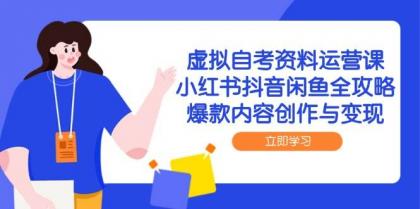 虚拟自考资料运营课，小红书抖音闲鱼全攻略，爆款内容创作与变现-颜夕资源网-第12张图片